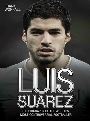 cover image of Luis Suarez--The Biography of the World's Most Controversial Footballer